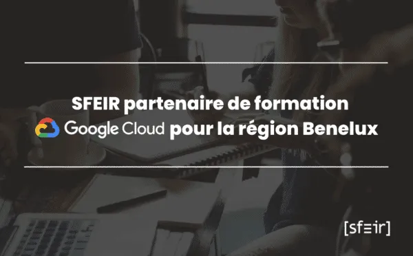 SFEIR partenaire de formation Google Cloud pour la région Benelux